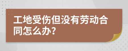 工地受伤但没有劳动合同怎么办？