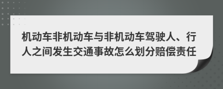 机动车非机动车与非机动车驾驶人、行人之间发生交通事故怎么划分赔偿责任