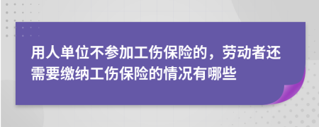 用人单位不参加工伤保险的，劳动者还需要缴纳工伤保险的情况有哪些