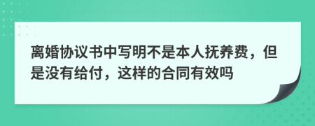 离婚协议书中写明不是本人抚养费，但是没有给付，这样的合同有效吗