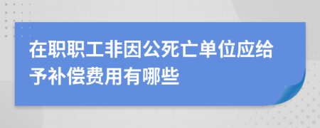 在职职工非因公死亡单位应给予补偿费用有哪些