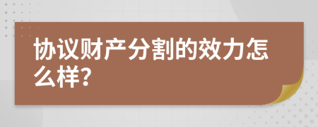 协议财产分割的效力怎么样？