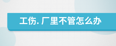 工伤. 厂里不管怎么办