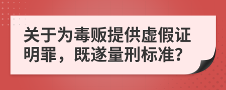 关于为毒贩提供虚假证明罪，既遂量刑标准？