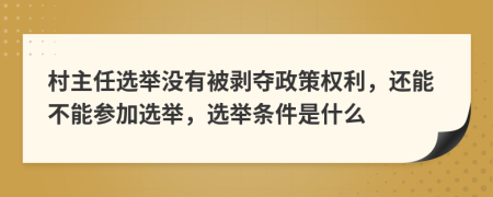 村主任选举没有被剥夺政策权利，还能不能参加选举，选举条件是什么