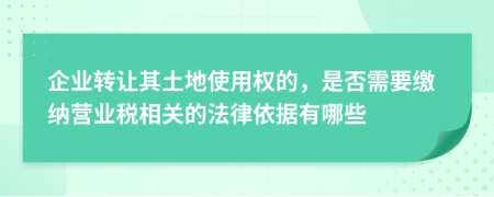 企业转让其土地使用权的，是否需要缴纳营业税相关的法律依据有哪些