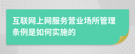 互联网上网服务营业场所管理条例是如何实施的