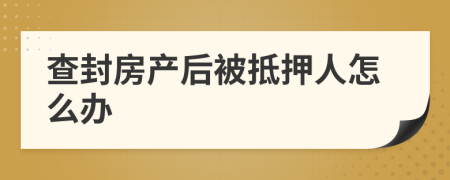 查封房产后被抵押人怎么办