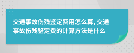 交通事故伤残鉴定费用怎么算, 交通事故伤残鉴定费的计算方法是什么