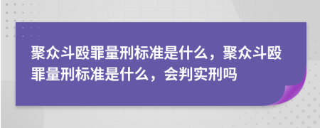 聚众斗殴罪量刑标准是什么，聚众斗殴罪量刑标准是什么，会判实刑吗