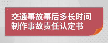 交通事故事后多长时间制作事故责任认定书