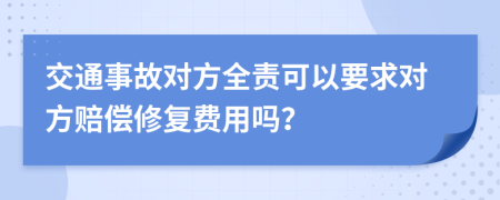 交通事故对方全责可以要求对方赔偿修复费用吗？