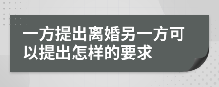 一方提出离婚另一方可以提出怎样的要求