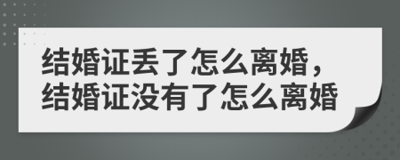 结婚证丢了怎么离婚，结婚证没有了怎么离婚