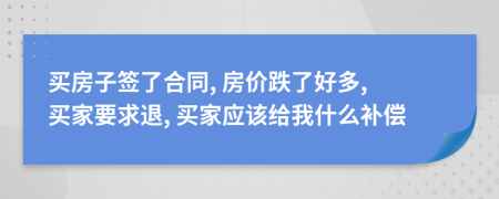 买房子签了合同, 房价跌了好多, 买家要求退, 买家应该给我什么补偿