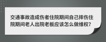 交通事故造成伤者住院期间自己摔伤住院期间老人出院老板应该怎么做维权？