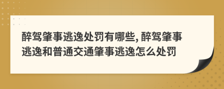 醉驾肇事逃逸处罚有哪些, 醉驾肇事逃逸和普通交通肇事逃逸怎么处罚