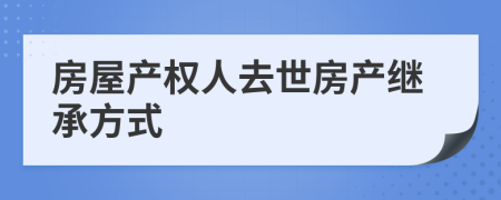 房屋产权人去世房产继承方式