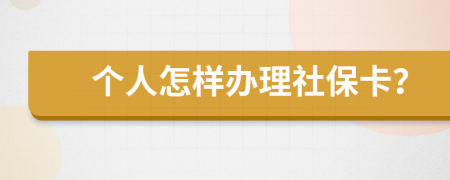 个人怎样办理社保卡？