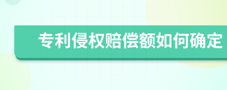 专利侵权赔偿额如何确定