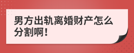 男方出轨离婚财产怎么分割啊！