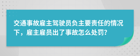 交通事故雇主驾驶员负主要责任的情况下，雇主雇员出了事故怎么处罚？