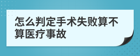 怎么判定手术失败算不算医疗事故