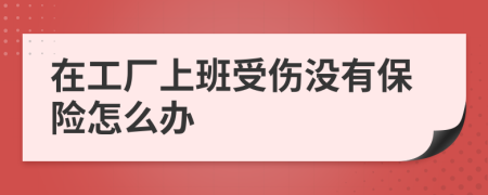 在工厂上班受伤没有保险怎么办