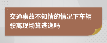 交通事故不知情的情况下车辆驶离现场算逃逸吗