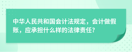 中华人民共和国会计法规定，会计做假账，应承担什么样的法律责任?