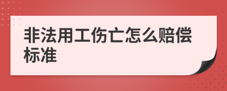 非法用工伤亡怎么赔偿标准