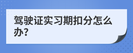 驾驶证实习期扣分怎么办？