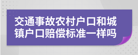 交通事故农村户口和城镇户口赔偿标准一样吗