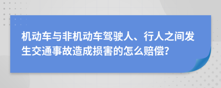 机动车与非机动车驾驶人、行人之间发生交通事故造成损害的怎么赔偿？