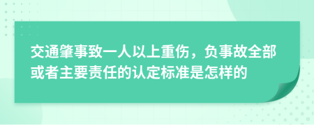 交通肇事致一人以上重伤，负事故全部或者主要责任的认定标准是怎样的