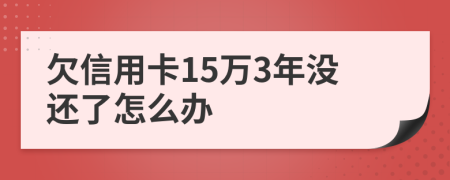 欠信用卡15万3年没还了怎么办