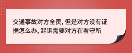 交通事故对方全责, 但是对方没有证据怎么办, 起诉需要对方在看守所