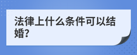 法律上什么条件可以结婚？