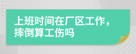 上班时间在厂区工作，摔倒算工伤吗