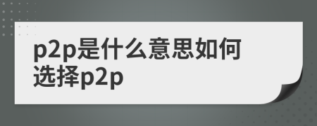 p2p是什么意思如何选择p2p