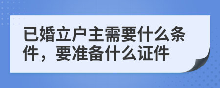 已婚立户主需要什么条件，要准备什么证件