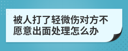 被人打了轻微伤对方不愿意出面处理怎么办