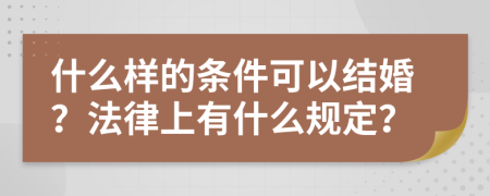 什么样的条件可以结婚？法律上有什么规定？