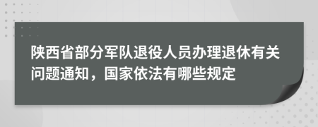 陕西省部分军队退役人员办理退休有关问题通知，国家依法有哪些规定