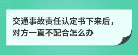 交通事故责任认定书下来后，对方一直不配合怎么办