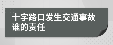 十字路口发生交通事故谁的责任