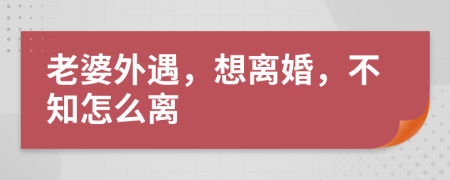 老婆外遇，想离婚，不知怎么离