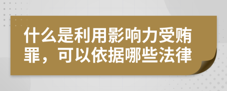 什么是利用影响力受贿罪，可以依据哪些法律