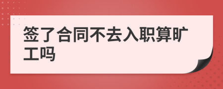 签了合同不去入职算旷工吗