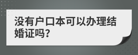 没有户口本可以办理结婚证吗？